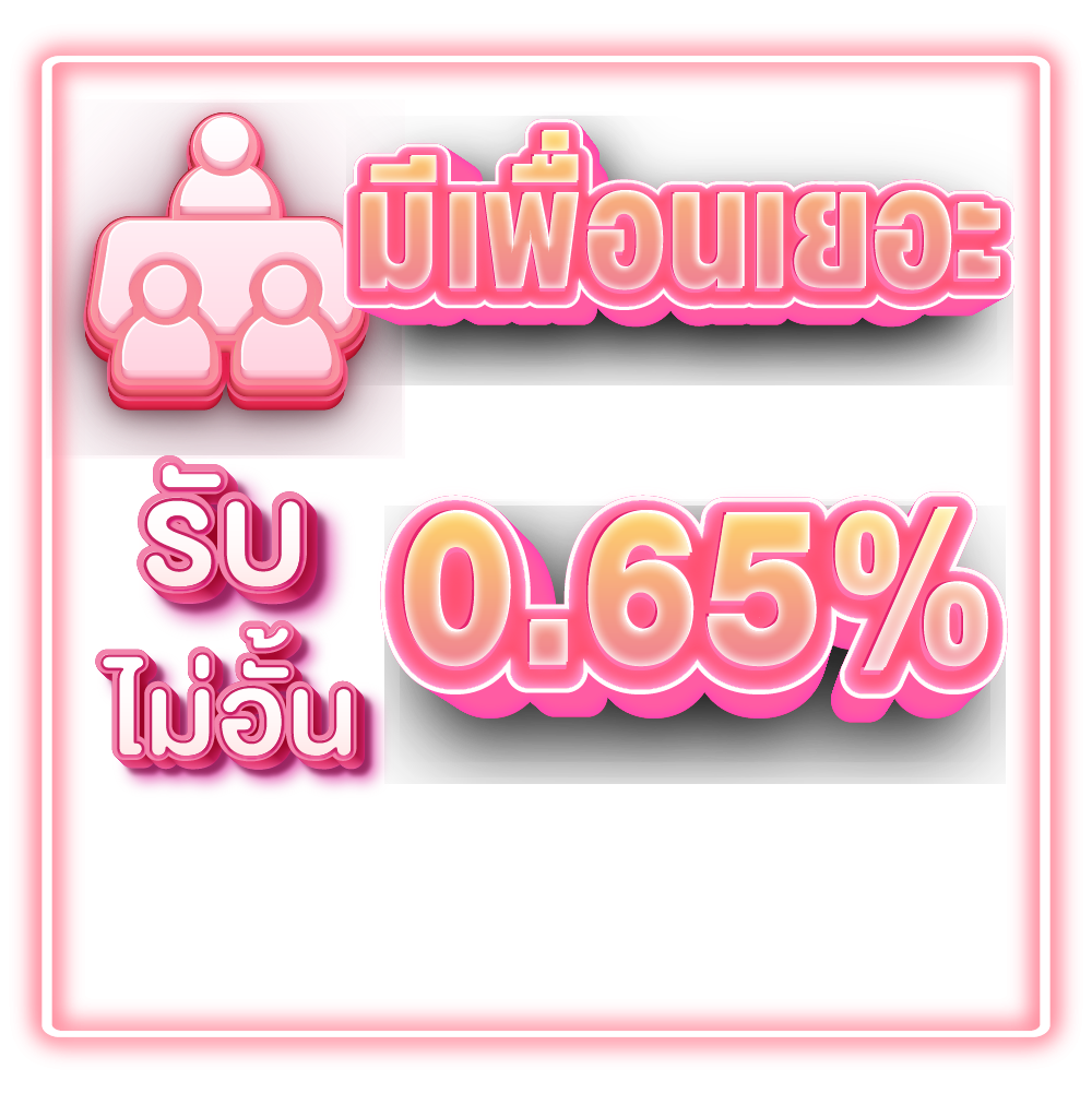 มีเพื่อนเยอะ รับไม่อั้น 0.65%